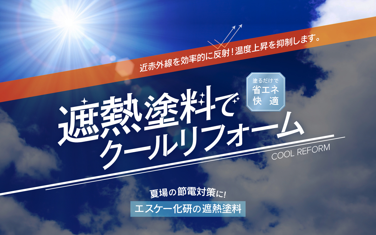 遮熱塗料でCOOLリフォーム 夏場の省エネ、節電・ヒートアイランド対策に エスケー化研の遮熱塗料 屋根-クールタイトシリーズ、クールタイトEL工法 外壁-クールテクト工法、サーモシャット工法 屋上-クールタイトHIエコ工法